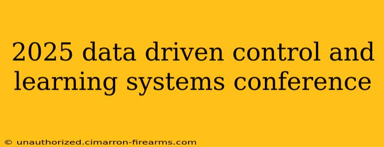 2025 data driven control and learning systems conference