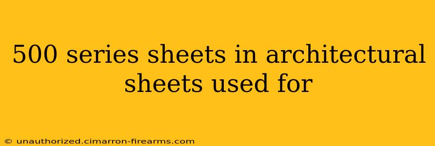 500 series sheets in architectural sheets used for