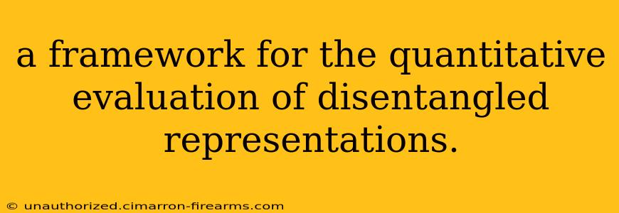 a framework for the quantitative evaluation of disentangled representations.