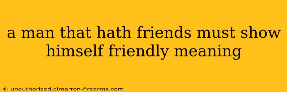 a man that hath friends must show himself friendly meaning