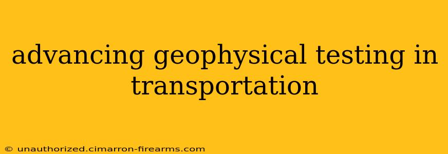 advancing geophysical testing in transportation