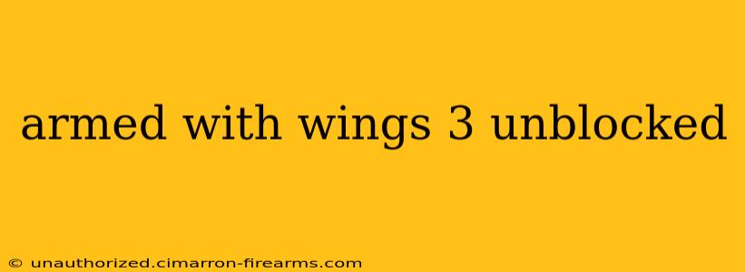 armed with wings 3 unblocked