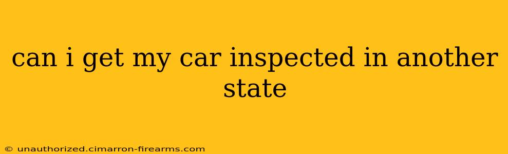 can i get my car inspected in another state