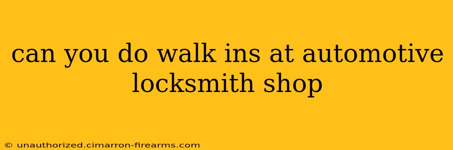 can you do walk ins at automotive locksmith shop