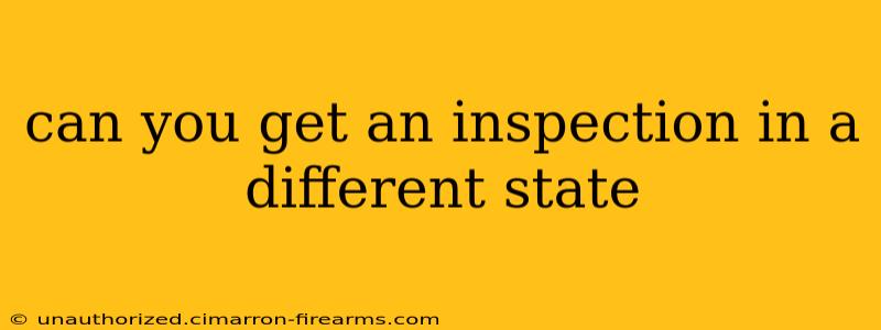 can you get an inspection in a different state