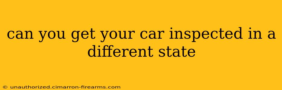 can you get your car inspected in a different state