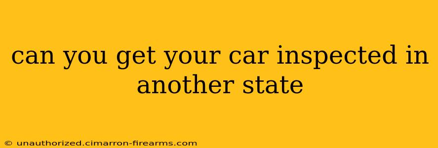 can you get your car inspected in another state