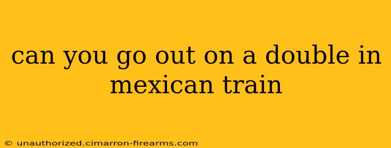 can you go out on a double in mexican train