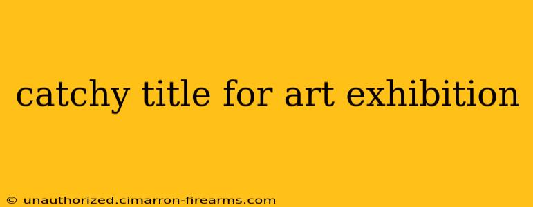 catchy title for art exhibition