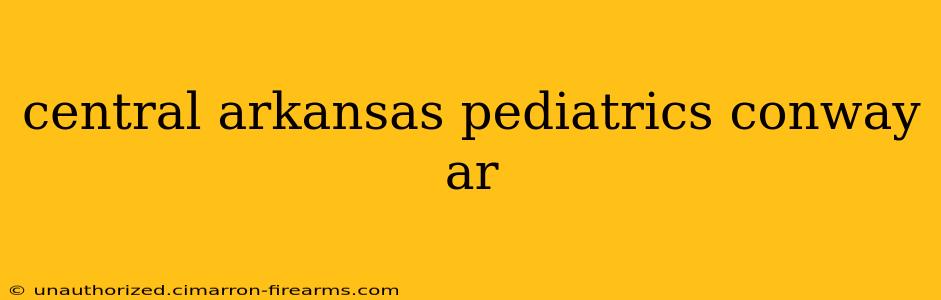 central arkansas pediatrics conway ar