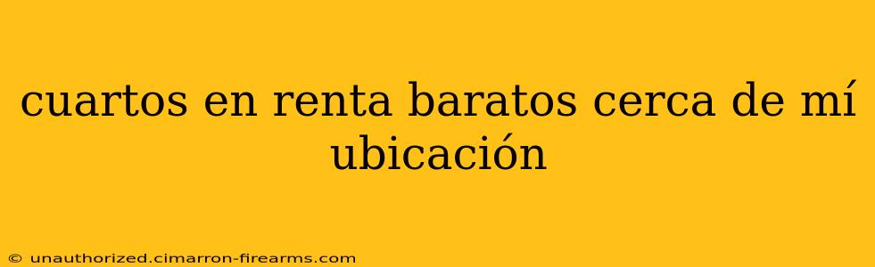 cuartos en renta baratos cerca de mí ubicación