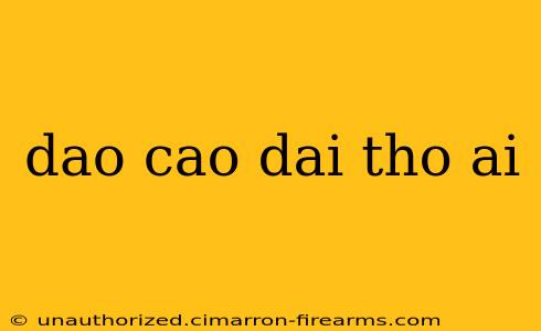 dao cao dai tho ai