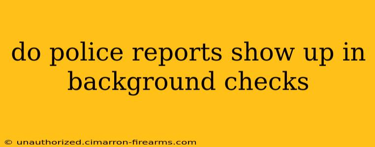 do police reports show up in background checks