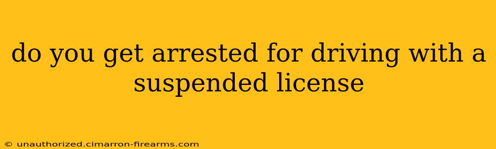 do you get arrested for driving with a suspended license