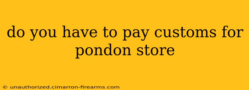 do you have to pay customs for pondon store