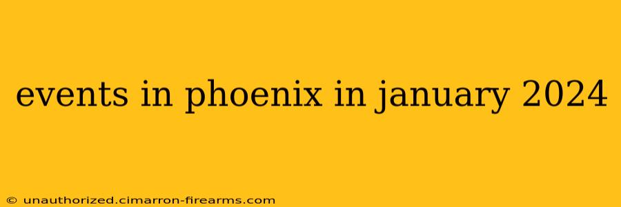 events in phoenix in january 2024