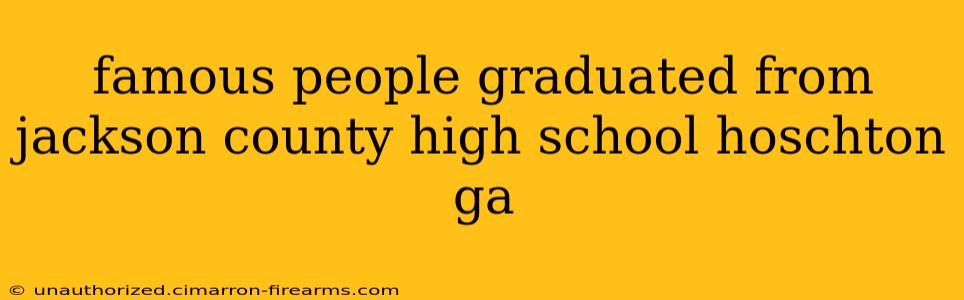 famous people graduated from jackson county high school hoschton ga