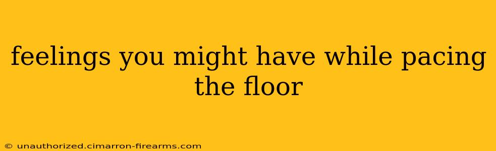 feelings you might have while pacing the floor