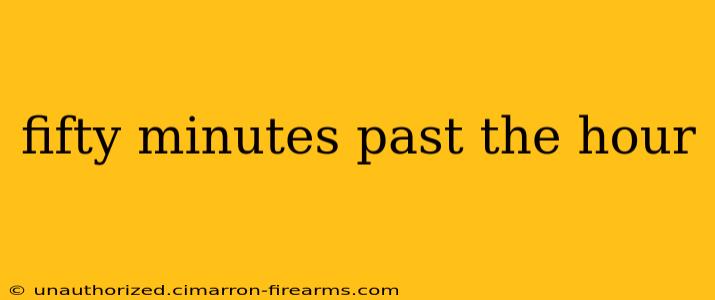 fifty minutes past the hour