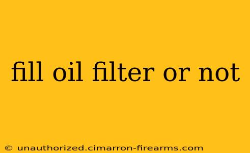 fill oil filter or not