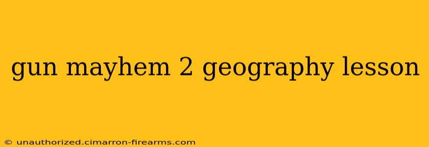 gun mayhem 2 geography lesson