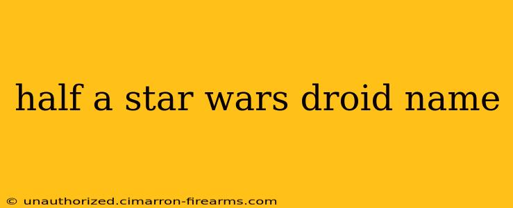 half a star wars droid name