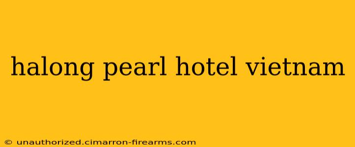 halong pearl hotel vietnam