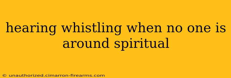 hearing whistling when no one is around spiritual