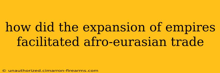 how did the expansion of empires facilitated afro-eurasian trade