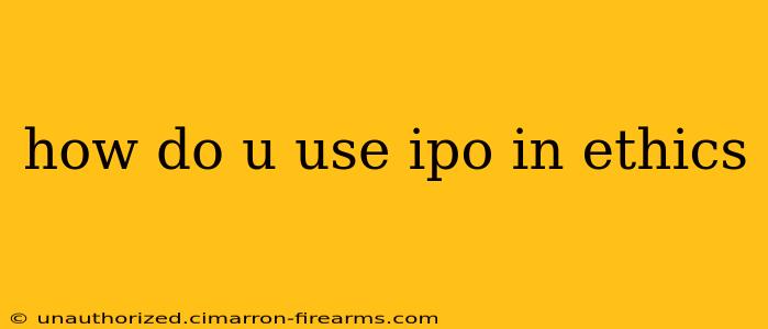 how do u use ipo in ethics