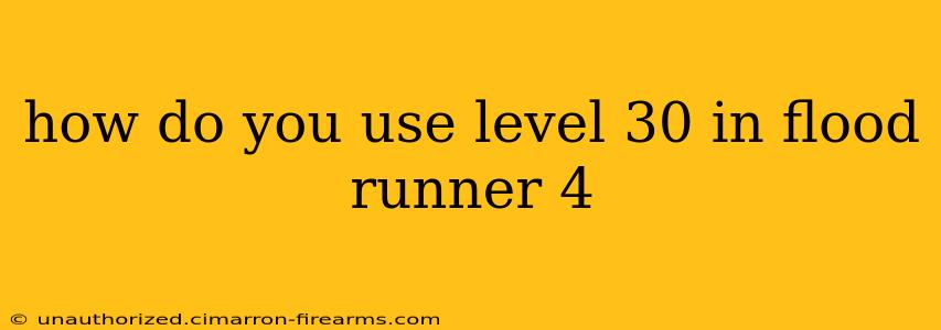 how do you use level 30 in flood runner 4