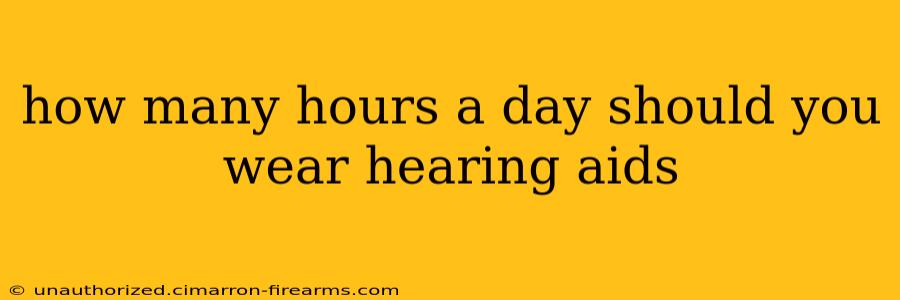 how many hours a day should you wear hearing aids