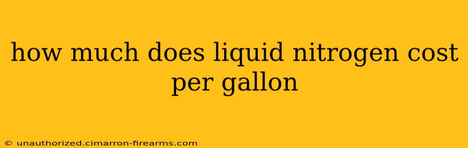 how much does liquid nitrogen cost per gallon