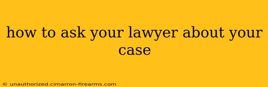 how to ask your lawyer about your case