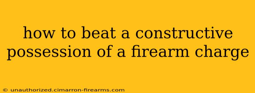 how to beat a constructive possession of a firearm charge