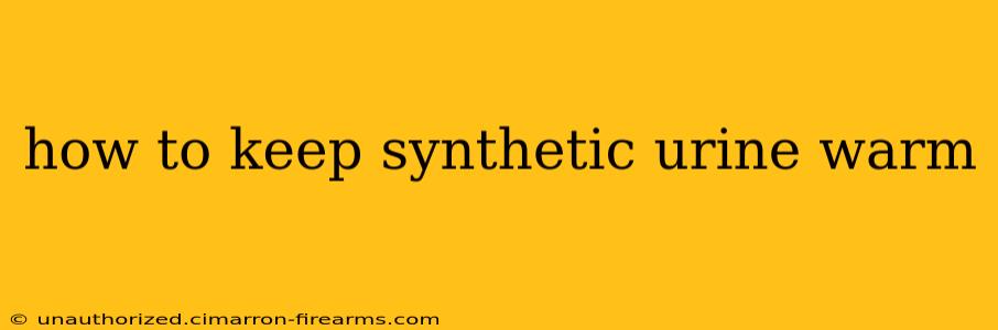 how to keep synthetic urine warm