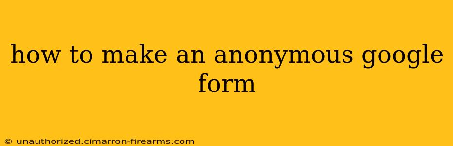 how to make an anonymous google form