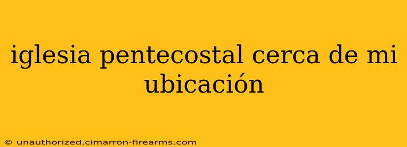 iglesia pentecostal cerca de mi ubicación