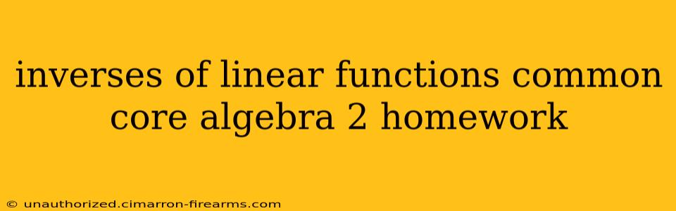 inverses of linear functions common core algebra 2 homework