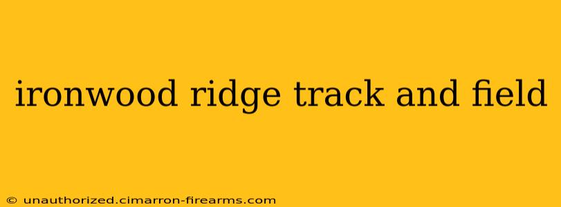 ironwood ridge track and field