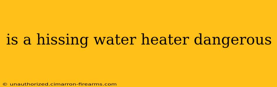 is a hissing water heater dangerous