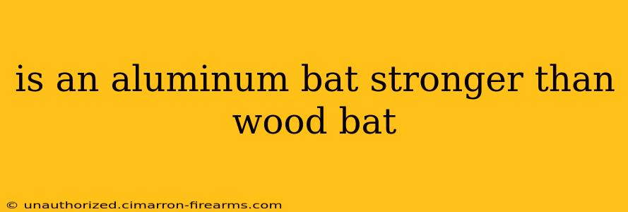 is an aluminum bat stronger than wood bat