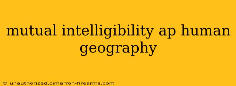 mutual intelligibility ap human geography