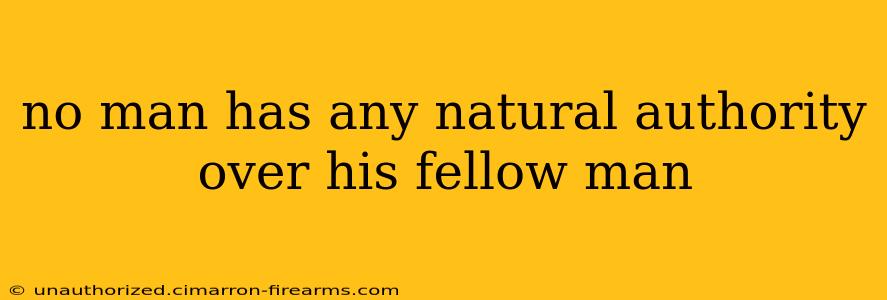 no man has any natural authority over his fellow man