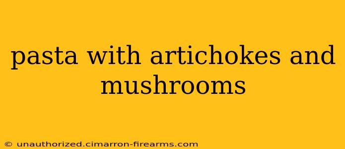 pasta with artichokes and mushrooms