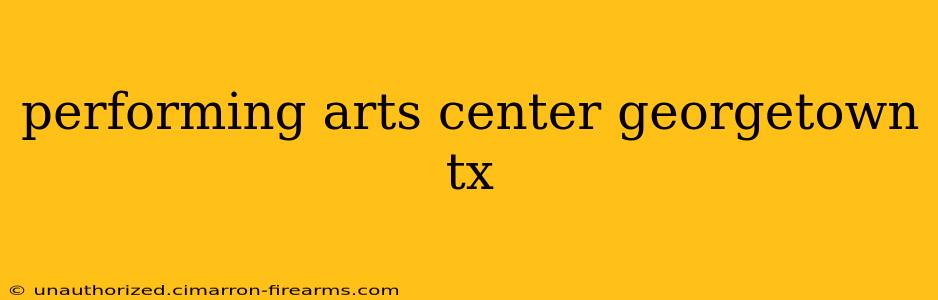 performing arts center georgetown tx