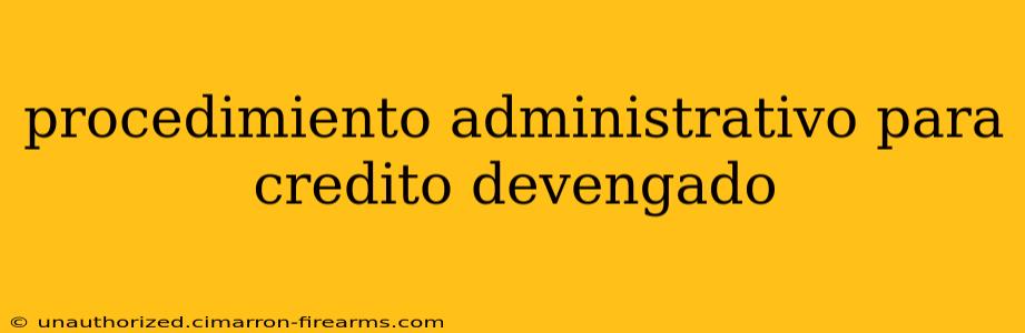 procedimiento administrativo para credito devengado