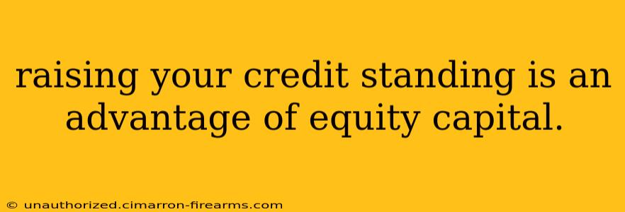 raising your credit standing is an advantage of equity capital.