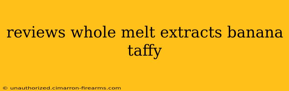 reviews whole melt extracts banana taffy