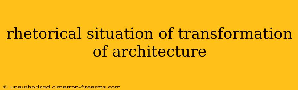 rhetorical situation of transformation of architecture